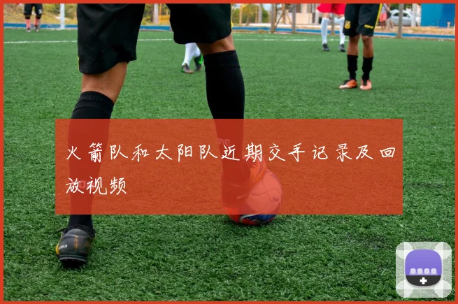 火箭队和太阳队近期交手记录及回放视频