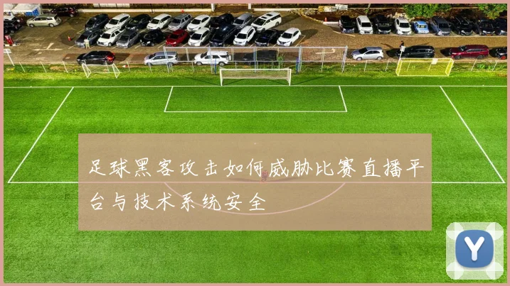 足球黑客攻击如何威胁比赛直播平台与技术系统安全