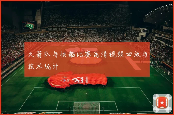 火箭队与快船比赛高清视频回放与技术统计