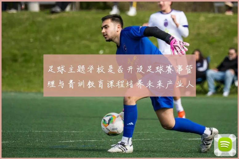 足球主题学校是否开设足球赛事管理与青训教育课程培养未来产业人才