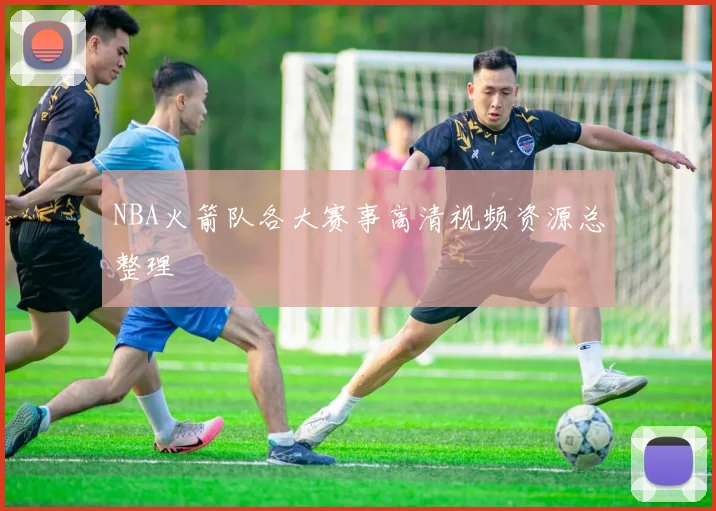 NBA火箭队各大赛事高清视频资源总整理