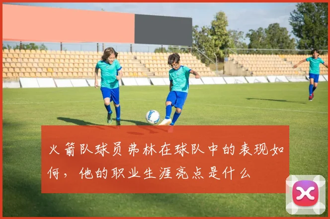 火箭队球员弗林在球队中的表现如何,他的职业生涯亮点是什么