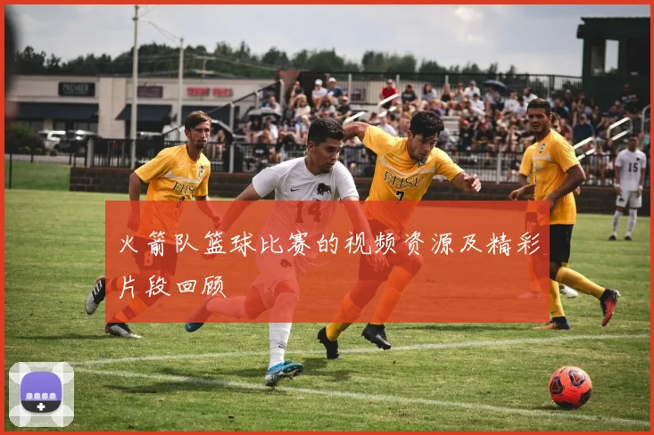 火箭队篮球比赛的视频资源及精彩片段回顾