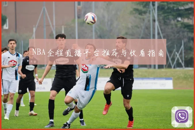 NBA全程直播平台推荐与收看指南