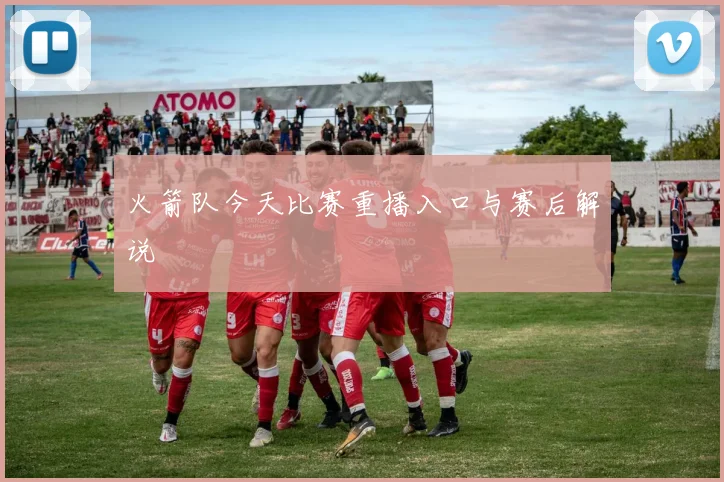 火箭队今天比赛重播入口与赛后解说